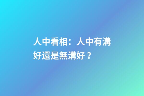 人中看相：人中有溝好還是無溝好？